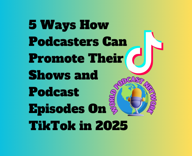 Blog Post For Podcasters: 5-ways-how-podcasters-can-promote-their-shows-and-podcast-episodes-on-tiktok-in-2025 on the World Podcast Network