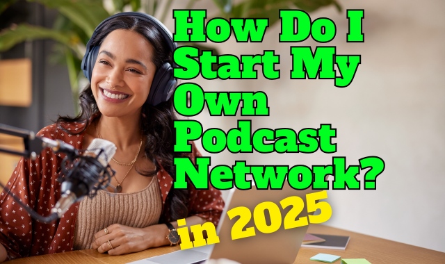 How Do I Start My Own Podcast Network In 2025