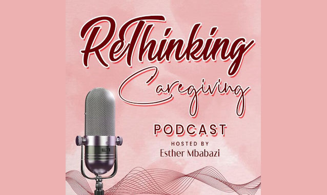 ReThinking Caregiving with Esther Mbabazi Podcast on the World Podcast Network and the NY City Podcast Network